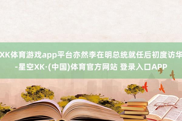 XK体育游戏app平台亦然李在明总统就任后初度访华-星空XK·(中国)体育官方网站 登录入口APP