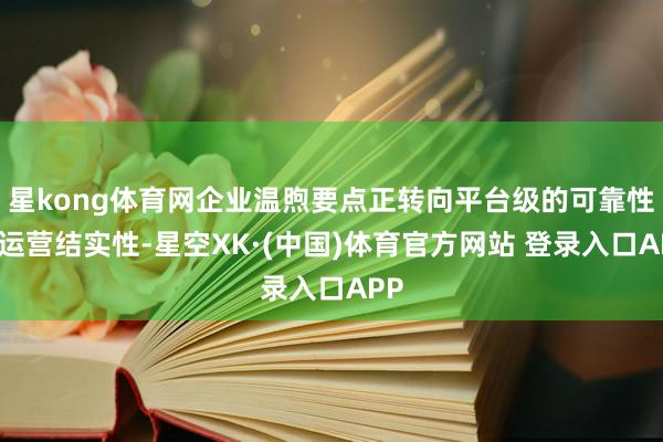 星kong体育网企业温煦要点正转向平台级的可靠性与运营结实性-星空XK·(中国)体育官方网站 登录入口APP